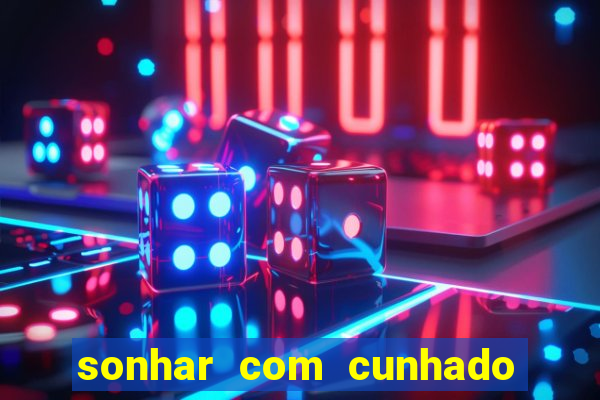 sonhar com cunhado que bicho jogar